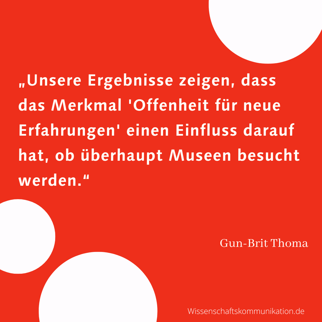 Zitat von Gun-Brit Thoma: "Unsere Ergebnisse zeigen, dass das Merkmal 'Offenheit für neue Erfahrungen' einen Einfluss darauf hat, ob überhaupt Museen besucht werden."